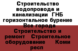 Строительство водопровода и канализации, ГНБ горизонтальное бурение - Все города Строительство и ремонт » Строительное оборудование   . Коми респ.